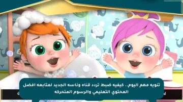تنويه مهم اليوم.. كيفية ضبط تردد قناة وناسة الجديد لمتابعة أفضل المحتوى التعليمي والرسوم المتحركة